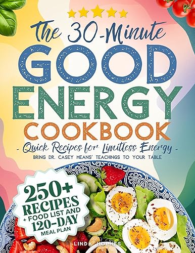 The 30-Minute Good Energy Cookbook • Quick Recipes for Limitless Energy: 250+ Metabolism-Boosting Meals, 120-Day Meal Plan, and All-Inclusive Food List ... Dr. Casey Means' Teachings to Your Tabl