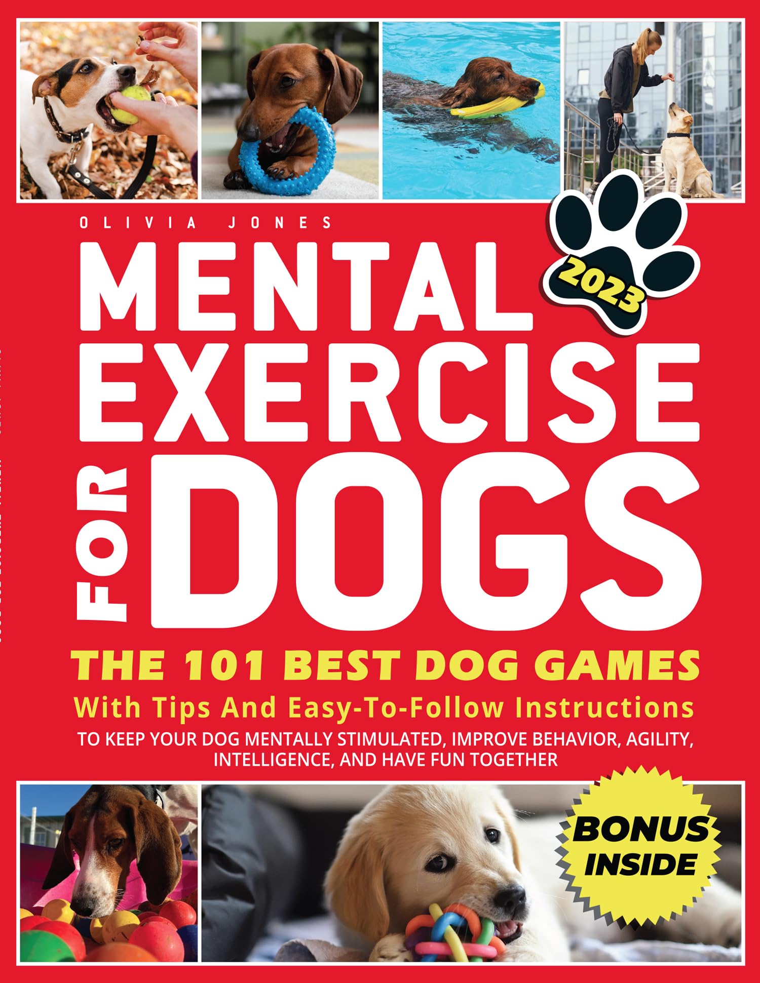 MENTAL EXERCISE FOR DOGS: The 101 Best Dog Games With Tips and Easy-To-Follow Instructions To Keep Your Dog Mentally Stimulated, Improve Behavior, Agility, ... Have Fun Together | 2023 Edition + BONUS