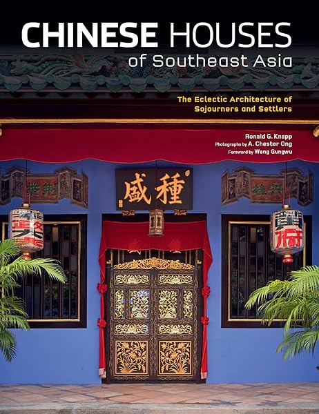 Chinese Houses of Southeast Asia: The Eclectic Architecture of Sojourners and Settlers