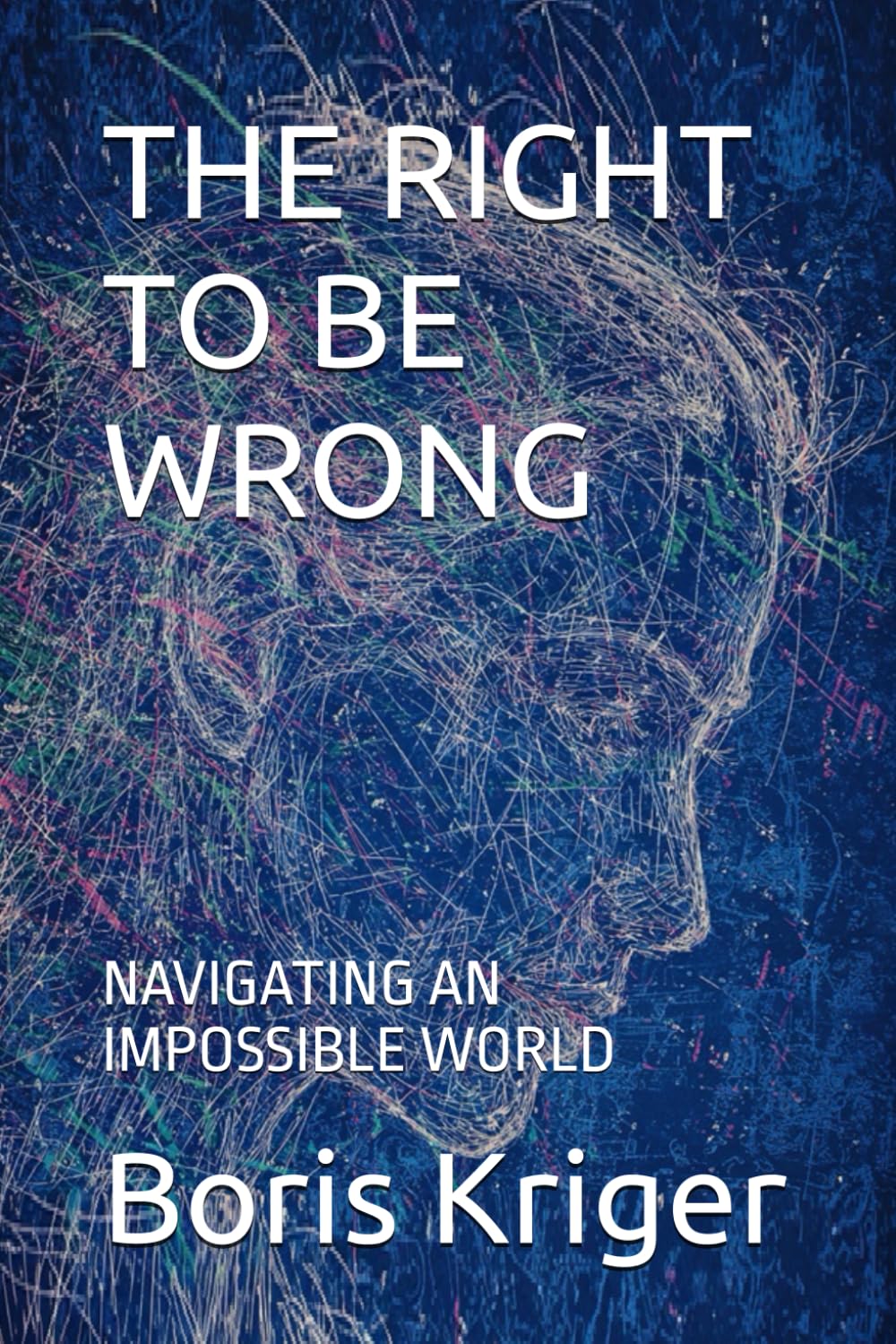 THE RIGHT TO BE WRONG: NAVIGATING AN IMPOSSIBLE WORLD (Philosophical Questions)