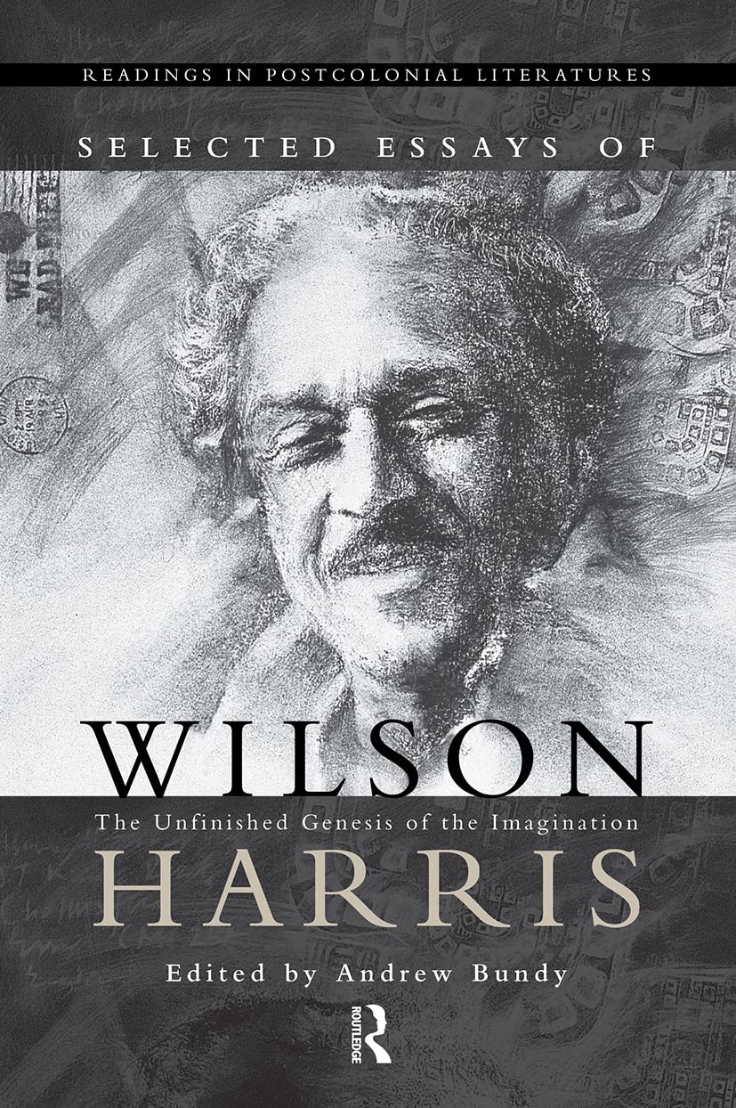 Selected Essays of Wilson Harris: The Unfinished Genesis of the Imagination Expeditions into cross-culturality; into the labyrinth of the family of ... 1 (Readings in Postcolonial Literatures)