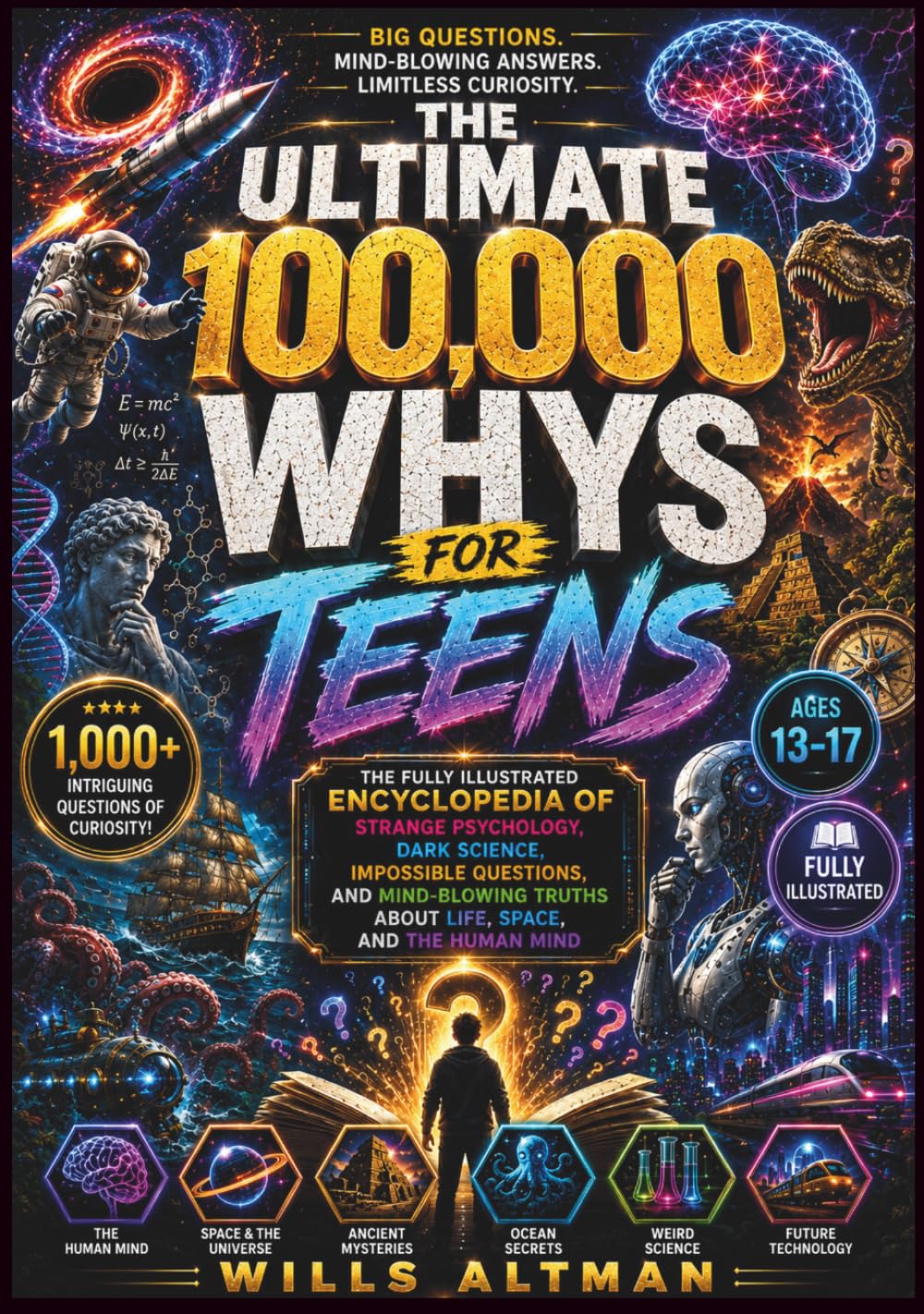 The Ultimate 100,000 Whys for Teens: The Fully Illustrated Encyclopedia of Strange Psychology, Dark Science, Impossible Questions, and Mind-Blowing Truths About Life, Space, and the Human Mind