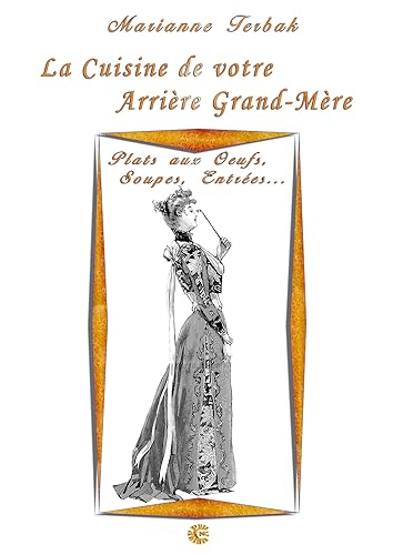 Plats aux Oeufs, Soupes, Entrées: Les Recettes de votre Arrière Grand-Mère
