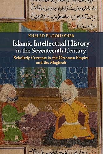 Islamic Intellectual History in the Seventeenth Century: Scholarly Currents in the Ottoman Empire and the Maghreb