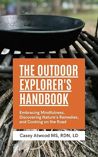 The Outdoor Explorer's Handbook: Embracing Mindfulness, Discovering Nature's Remedies, and Cooking on the Road
