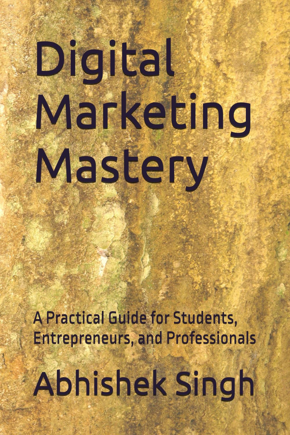 Digital Marketing Mastery: A Practical Guide for Students, Entrepreneurs, and Professionals