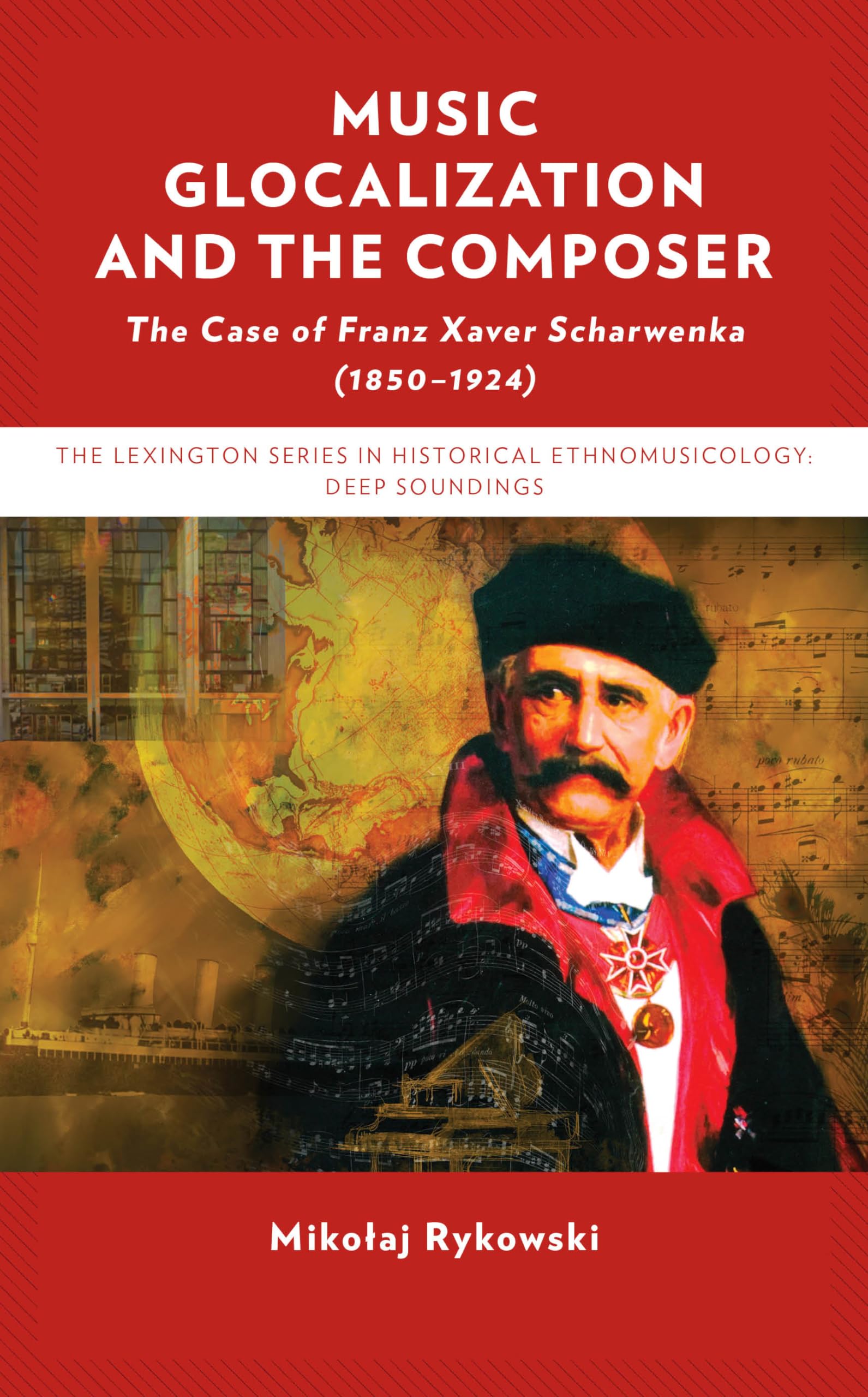 Music Glocalization and the Composer: The Case of Franz Xaver Scharwenka (1850-1924) (Critical Studies in Historical Ethnomusicology: Deep Soundings)