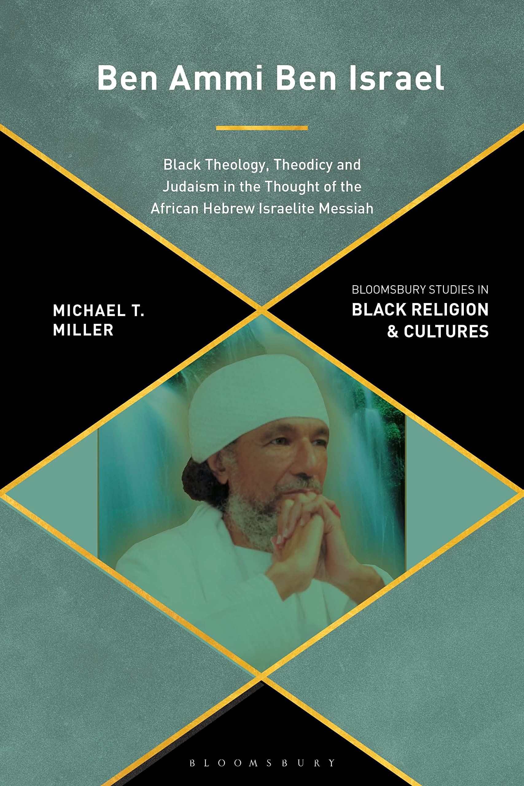 Ben Ammi Ben Israel: Black Theology, Theodicy and Judaism in the Thought of the African Hebrew Israelite Messiah (Bloomsbury Studies in Black Religion and Cultures)