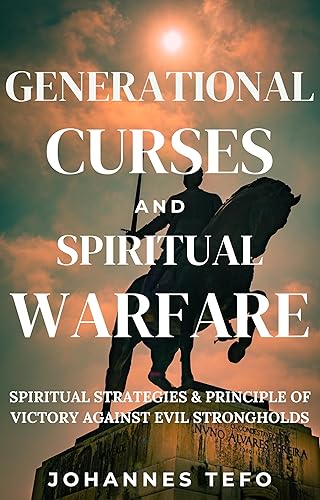 Generational Curses And Spiritual Warfare: Spiritual Strategies &amp; Principles Of Victory Against Evil Strongholds (Freedom And Breakthrough Books Book 1)
