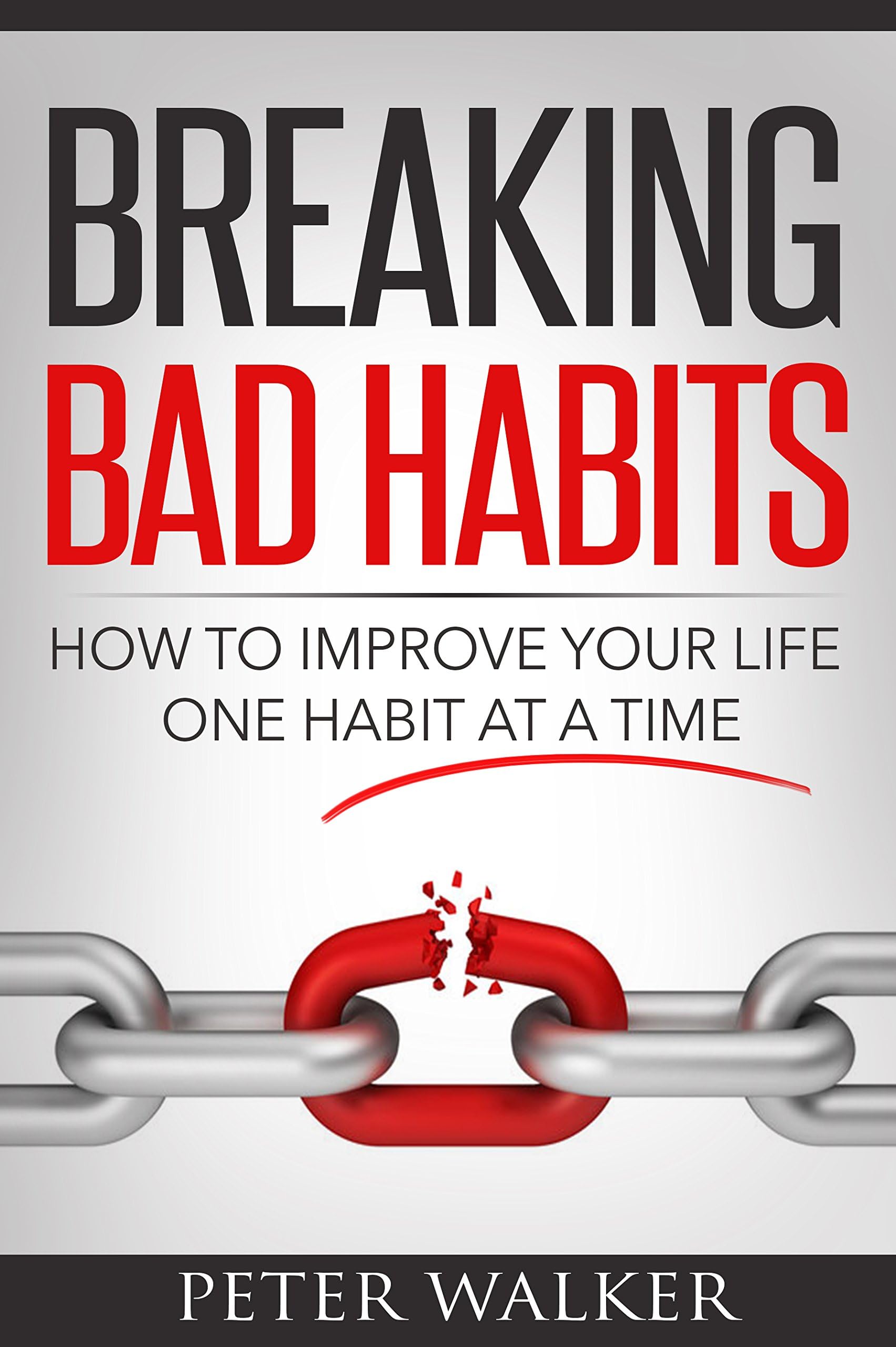 Breaking Bad Habits: How to Improve Your Life One Habit at a Time (Change your habits Book 1)
