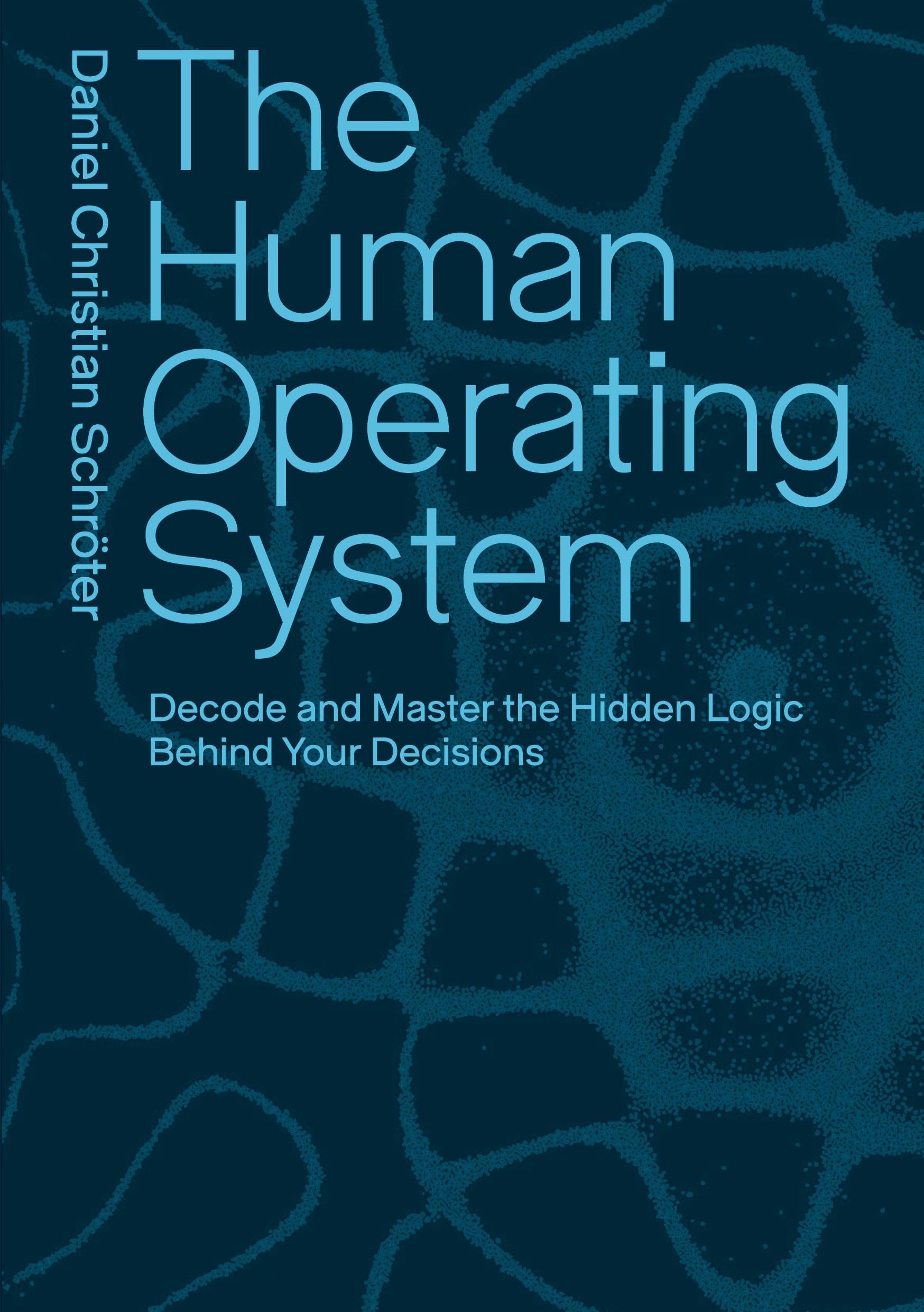 The Human Operating System: Decode and Master the Hidden Logic Behind Your Decisions