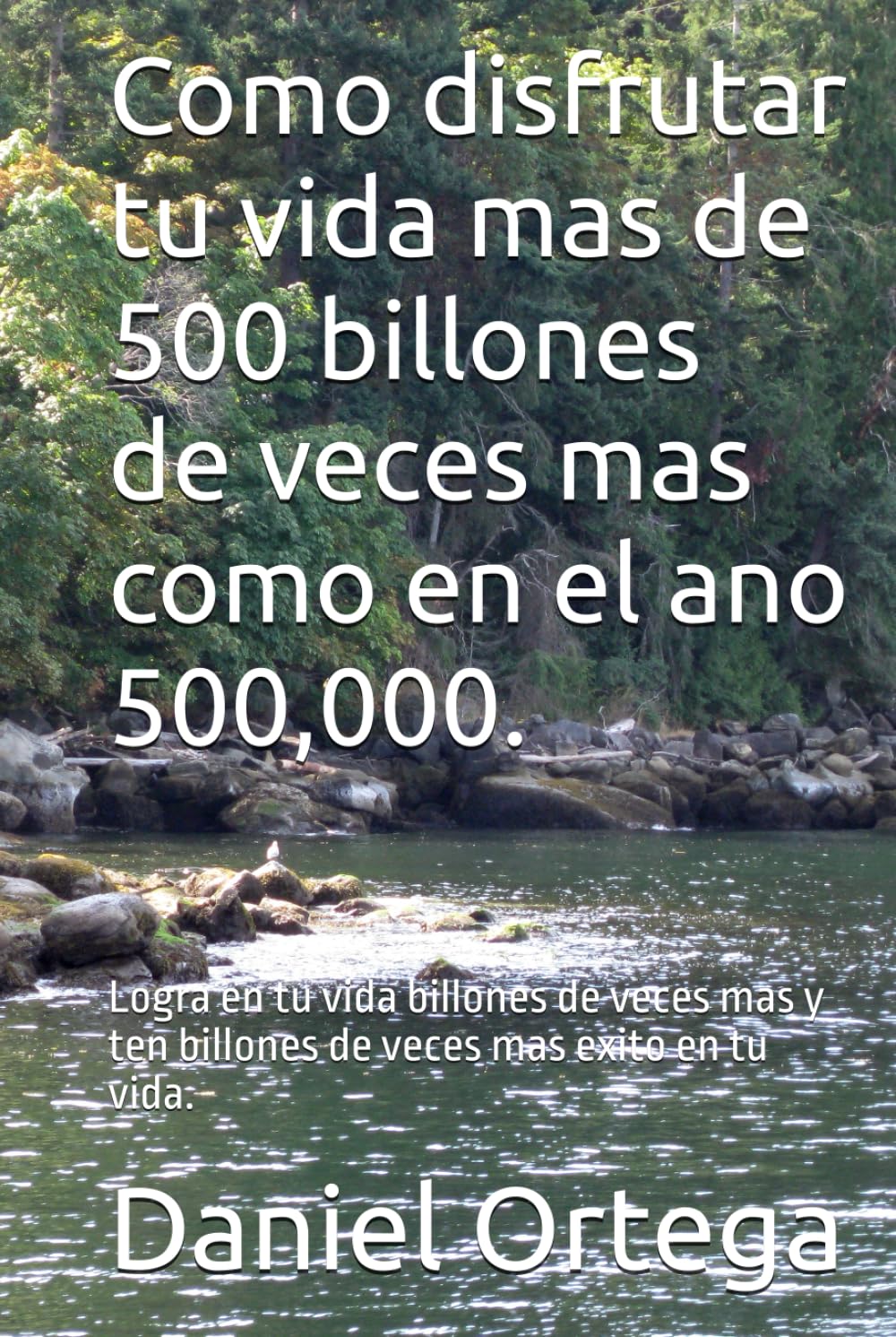 Como disfrutar tu vida mas de 500 billones de veces mas como en el ano 500,000.: Logra en tu vida billones de veces mas y ten billones de veces mas exito en tu vida.
