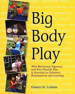 Big Body Play: Why Boisterous, Vigorous, and Very Physical Play Is Essential to Children's Development and Learning