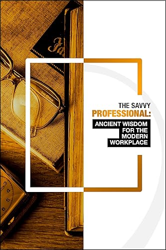 The Savvy Professional: Ancient Wisdom for The Modern Workplace