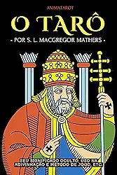 O TARÔ: SEU SIGNIFICADO OCULTO, USO NA ADIVINHAÇÃO E MÉTODO DE JOGO, ETC.: UM GUIA PRÁTICO E FÁCIL PARA COMEÇAR NO TARÔ – DO OCULTISTA INGLÊS S. L. MACGREGOR MATHERS