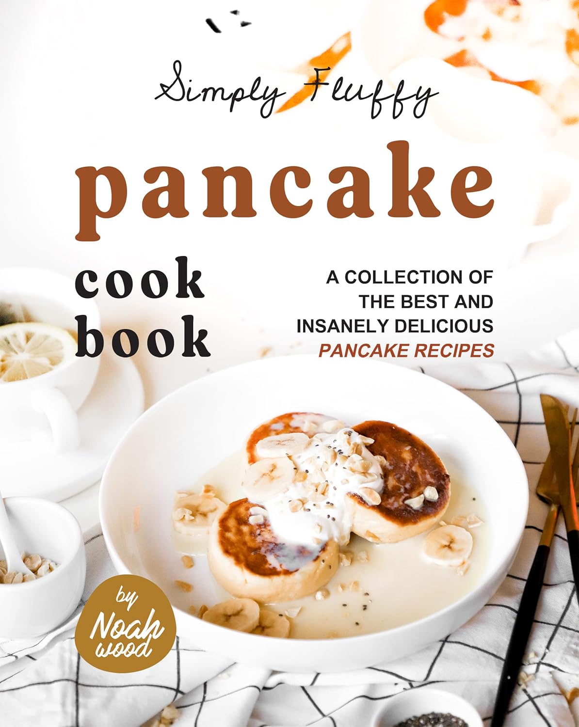 Simply Fluffy Pancake Cookbook A Collection of the Best and Insanely