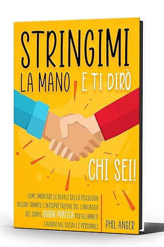 Stringimi la Mano e Ti Dirò Chi Sei! Come Smontare le Bufale della Psicologia Oscura Tramite l'Interpretazione del Linguaggio del Corpo. Guida