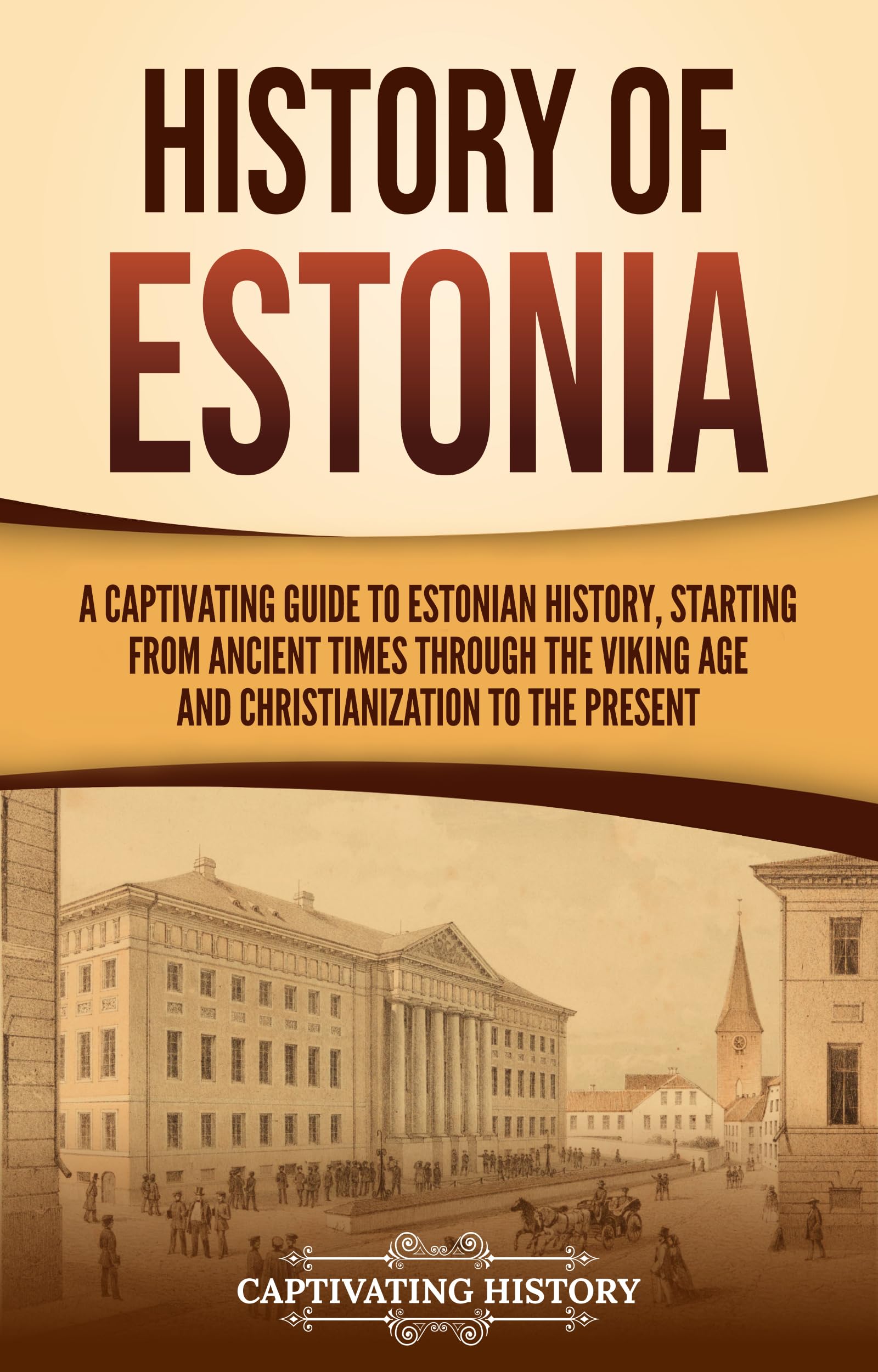 History of Estonia: A Captivating Guide to Estonian History, Starting from Ancient Times through the Viking Age and Christianization to the Present (European Countries)