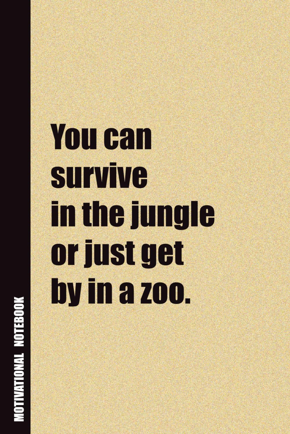 You Can Survive In The Jungle or Just Get By In a Zoo.: Inside, You'll Find 54 Motivational Quotes. The Perfect Notebook For a Friend, Family Member, Adult, or Even Yourself