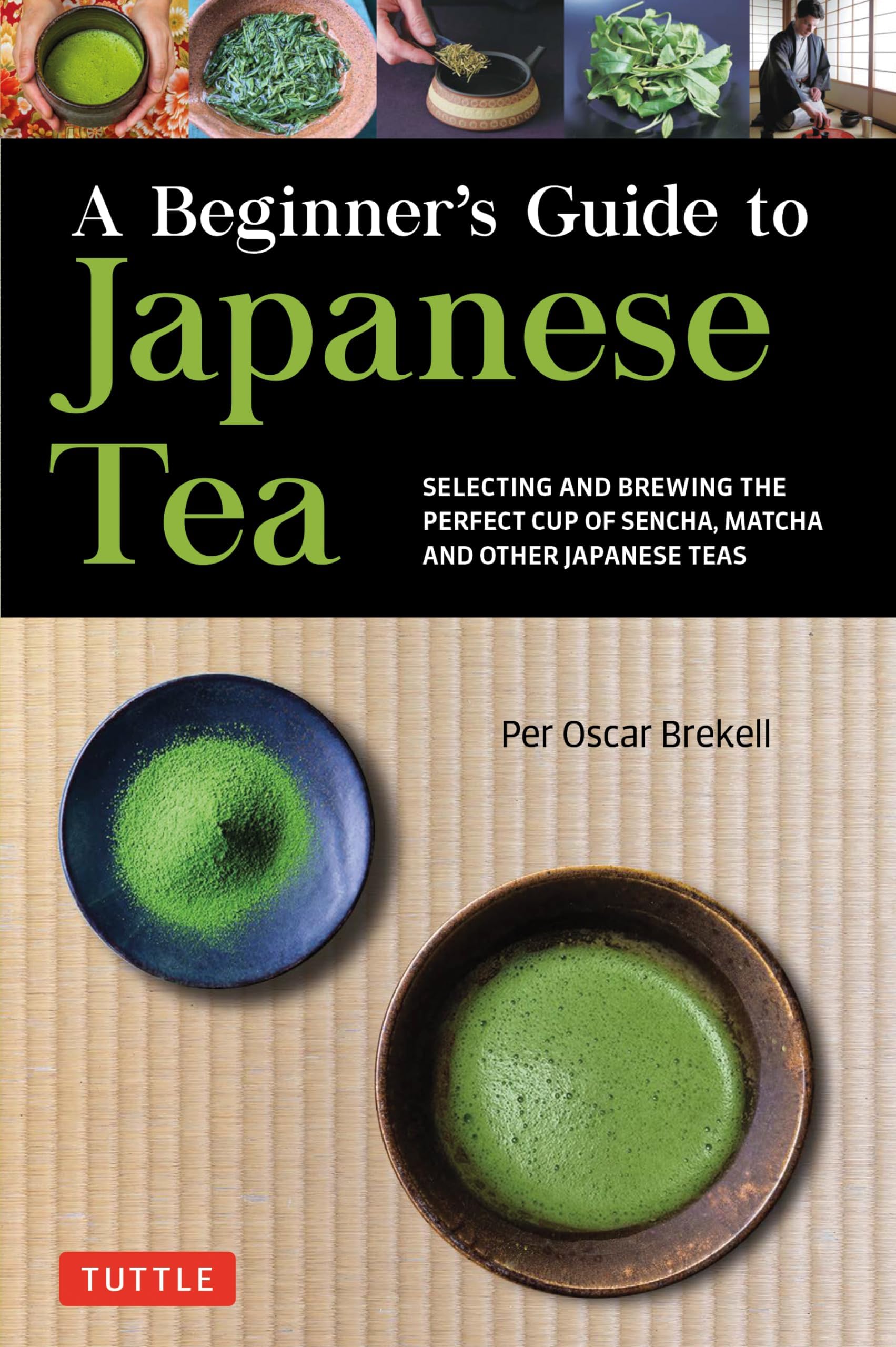 Beginner's Guide to Japanese Tea: Selecting and Brewing the Perfect Cup of Sencha, Matcha, and Other Japanese Teas