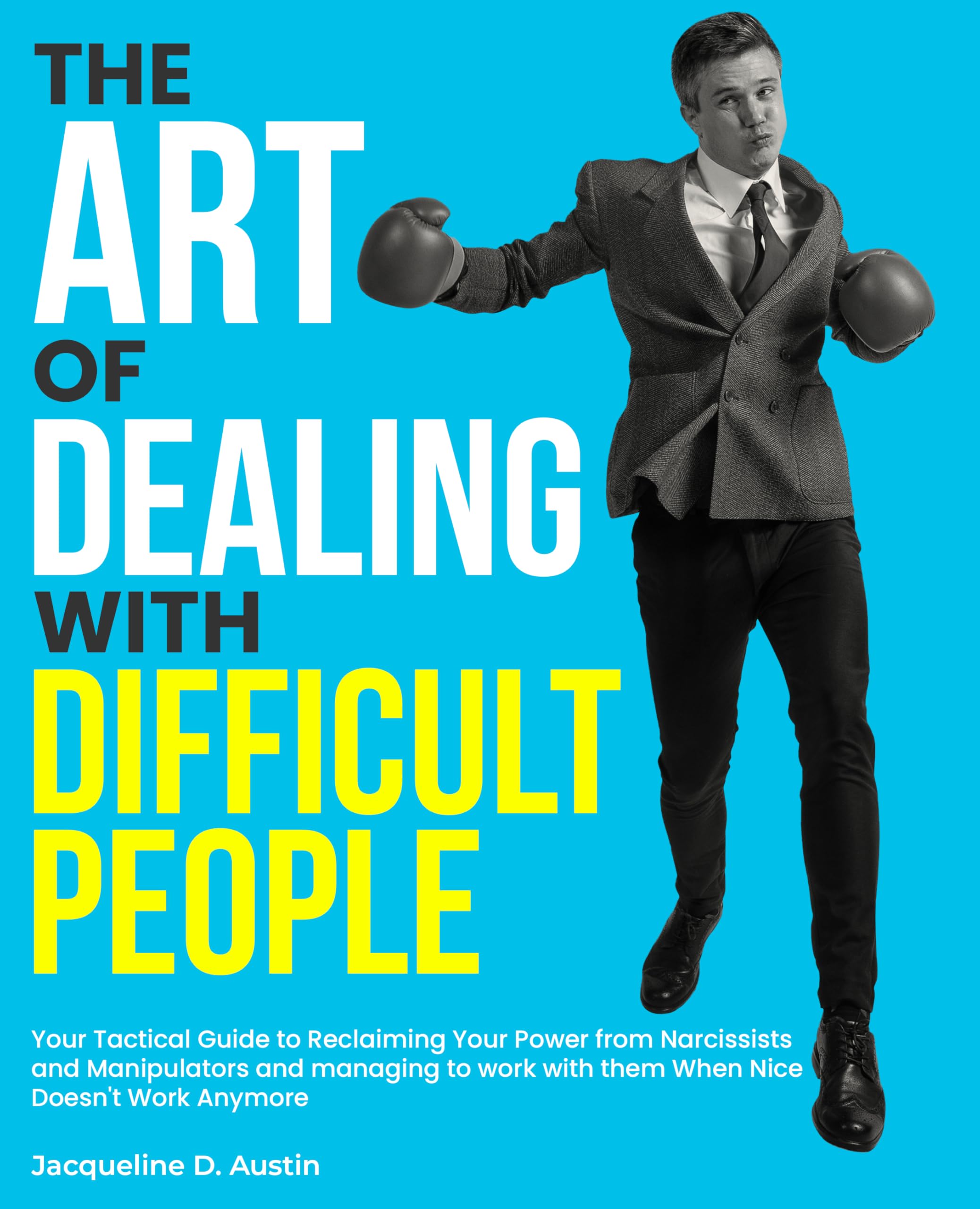 the Art of Dealing with Difficult People: Your Tactical Guide to Reclaiming Your Power from Narcissists and Manipulators and managing to work with them When Nice Doesn't Work Anymore
