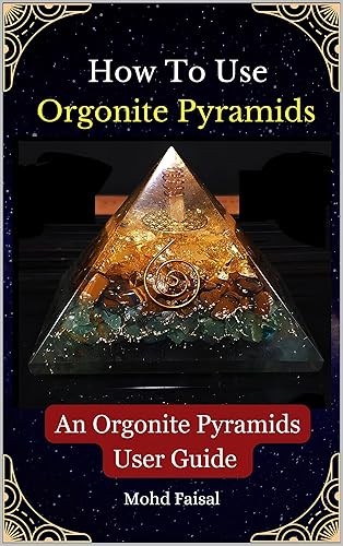 How To Use Orgonite Pyramids: An Orgonite Pyramids User Guide (The Orgone Trilogy: Building and Mastering Energy Accumulators and Orgonite Pyramids Book 3)