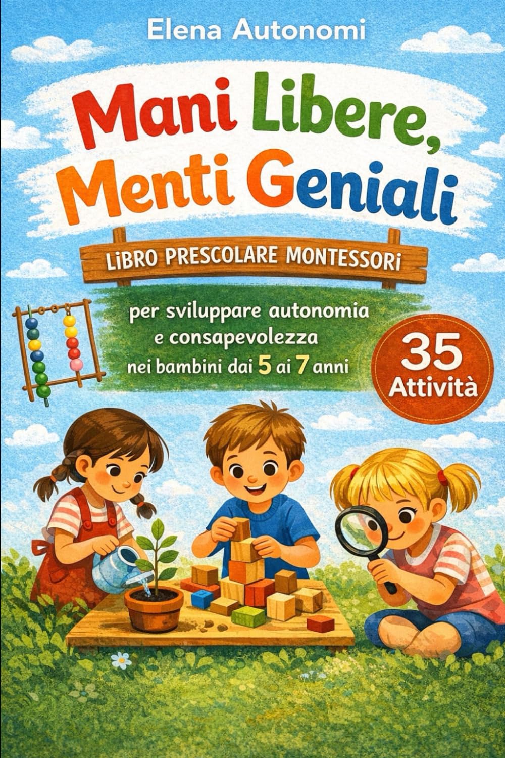 Mani Libere, Menti Geniali: 35 Attività Montessori per Sviluppare Autonomia e Consapevolezza nel Bambino dai 5 ai 7 anni