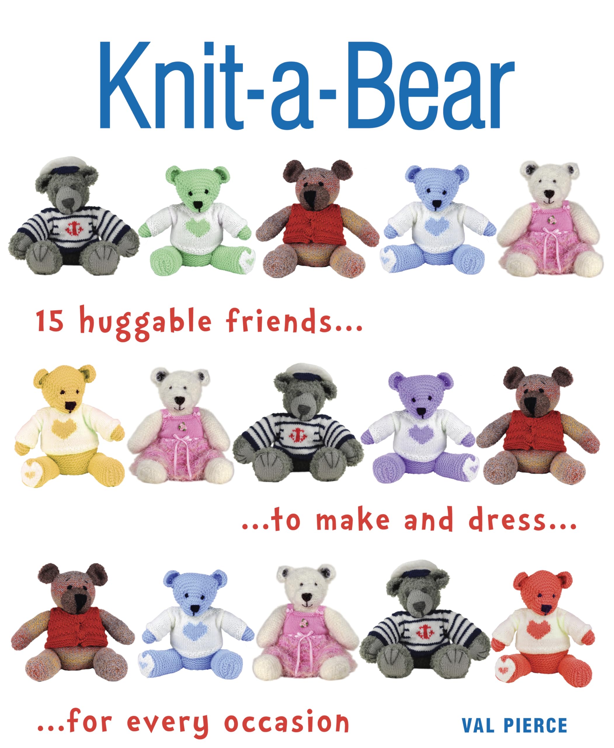 Knit-a-Bear: 15 Huggable Friends to Make and Dress for Every Occasion