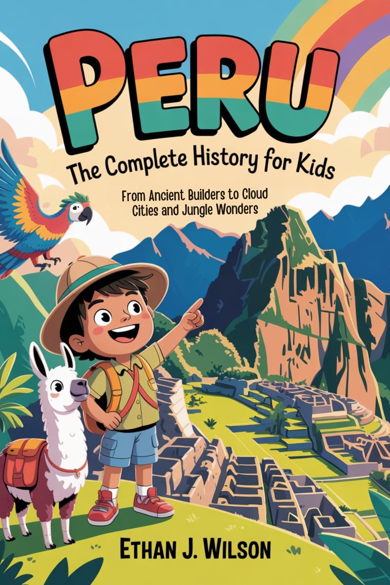 Peru: The Complete History for Kids: From Ancient Builders to Cloud Cities and Jungle Wonders (Collections of Historical country books in south America)