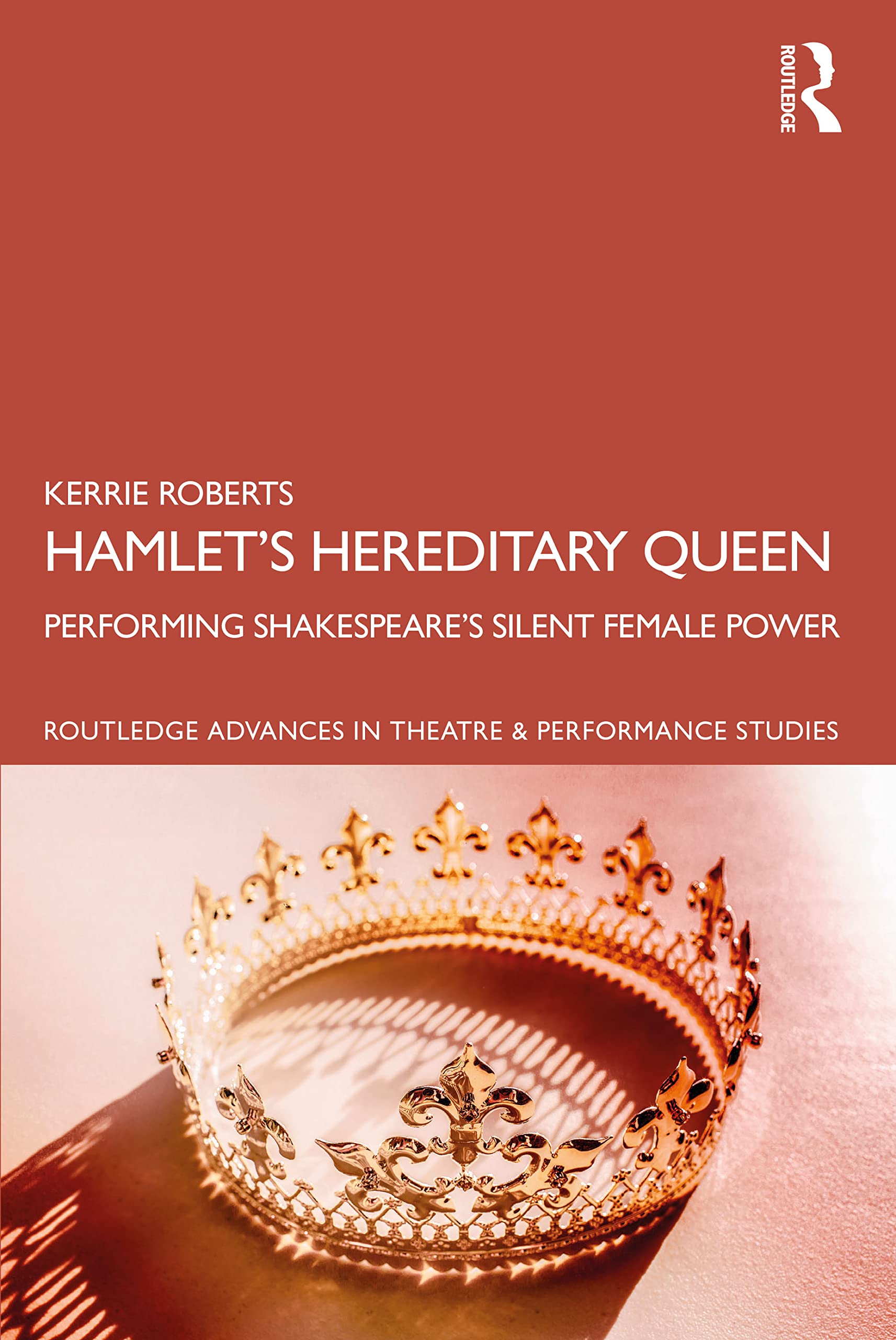 Hamlet’s Hereditary Queen: Performing Shakespeare's Silent Female Power (Routledge Advances in Theatre & Performance Studies)