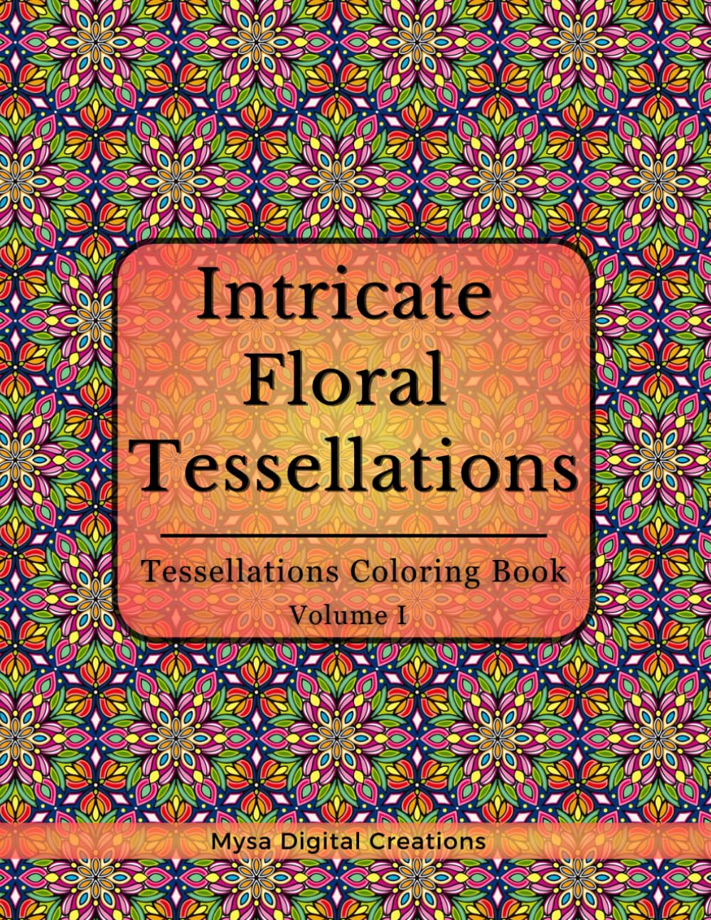 Intricate Floral Tessellations: : A Tessellations Coloring Book for Adults - Volume I (Intricate Floral Tessellations Series)