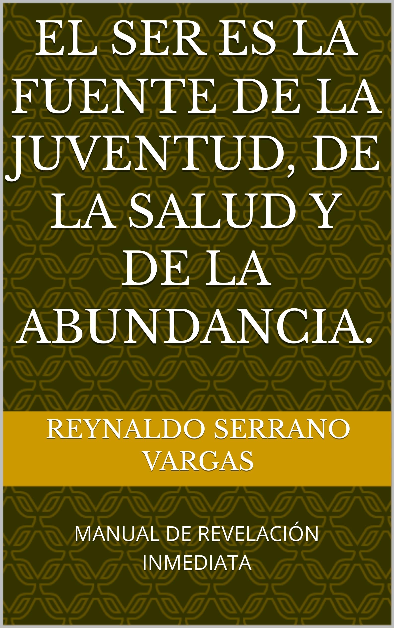 EL SER ES LA FUENTE DE LA JUVENTUD, DE LA SALUD Y DE LA ABUNDANCIA.: MANUAL DE REVELACIÓN INMEDIATA (Spanish Edition)