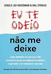 Eu te odeio - não me deixe: Como entender as pessoas com Transtorno da Personalidade Borderline e aprender a se relacionar com elas