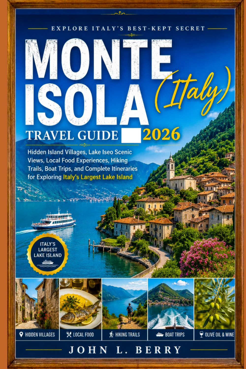 MONTE ISOLA ITALY TRAVEL GUIDE 2026: Hidden Island Villages, Lake Iseo Scenic Views, Local Food Experiences, Hiking Trails, Boat Trips, and Complete ... Largest Lake Is (Explore Destinations)