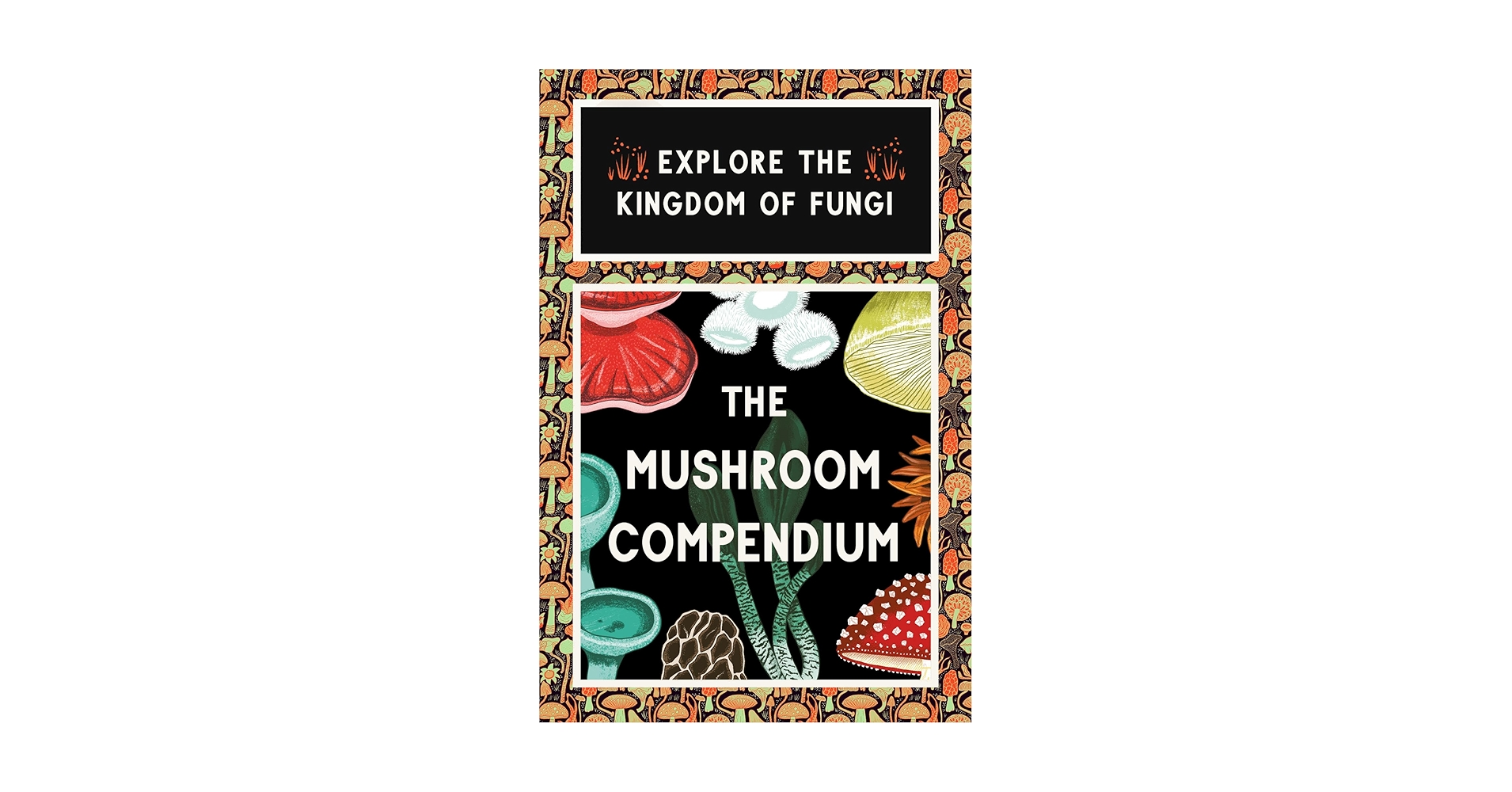 The Mushroom Compendium: Explore the Kingdom of Fungi: Royal