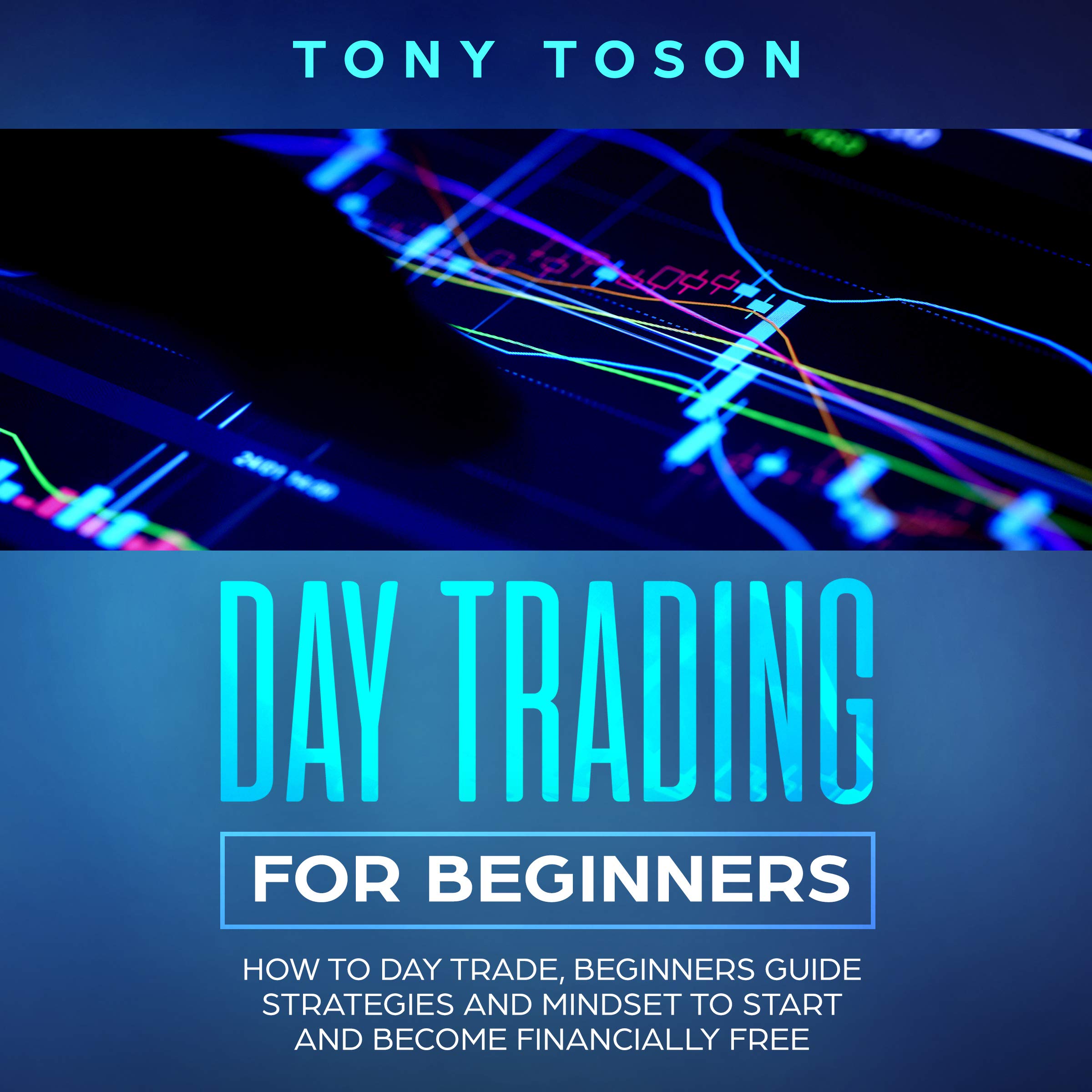 Day Trading for Beginners: How to Day Trade, Beginners Guide, Strategies and Mindset to Start and Become Financially Free