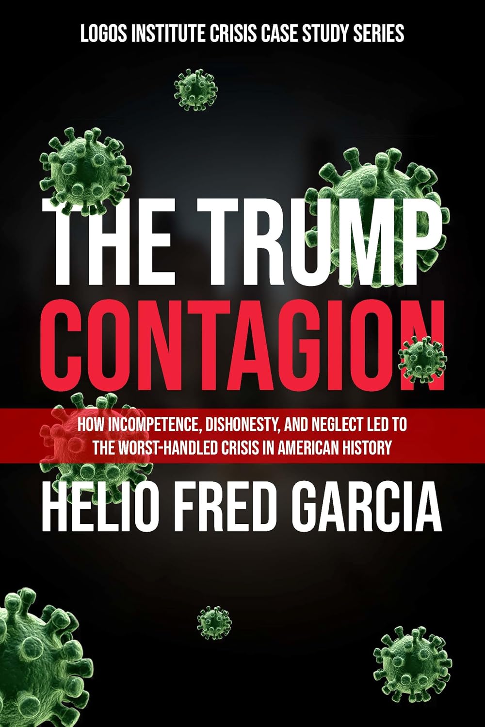 The Trump Contagion: How Incompetence, Dishonesty, and Neglect Led to the Worst-Handled Crisis in American History (Logos Institute Crisis Case Studies Series Book 1)      Kindle Edition