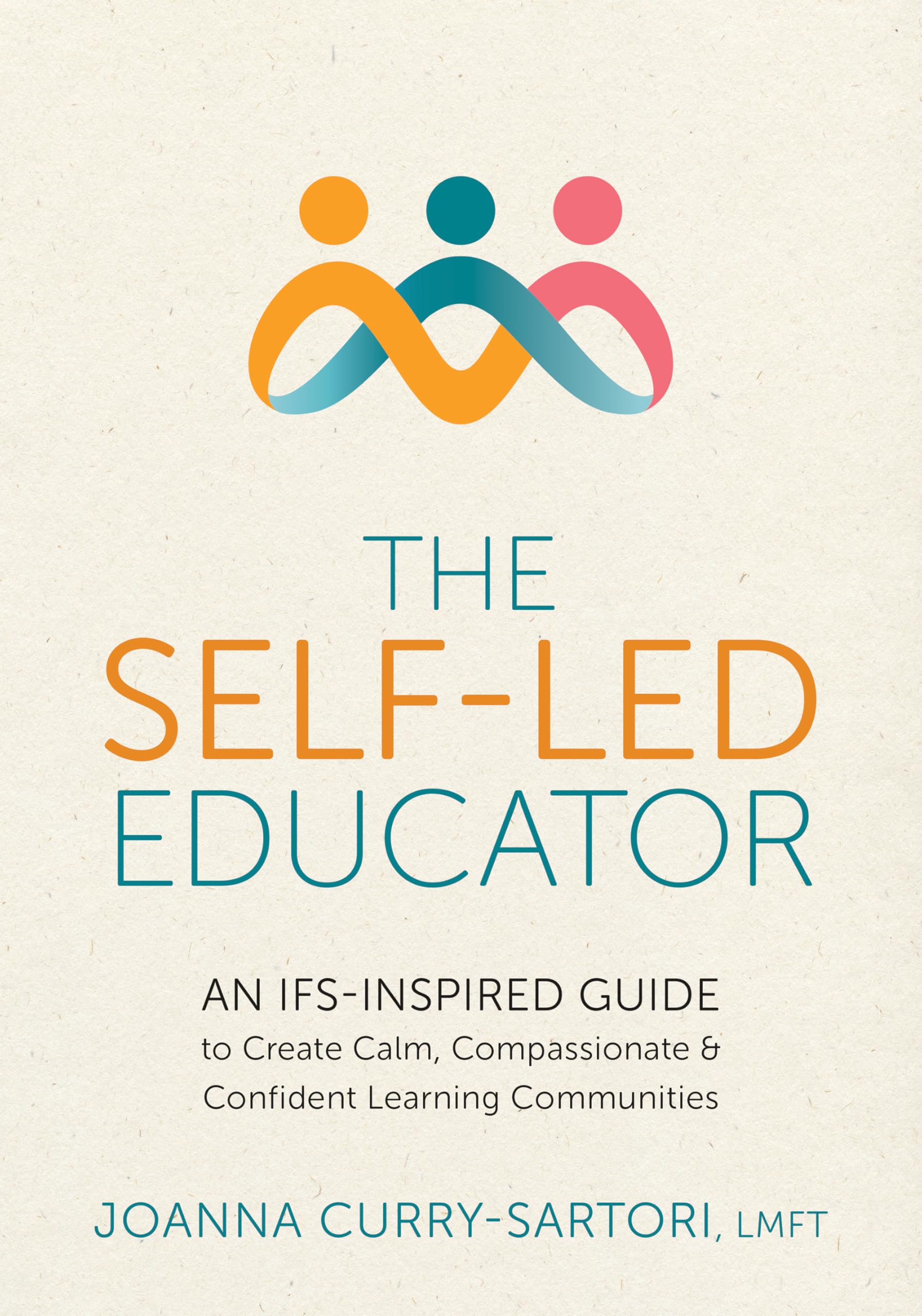 The Self-Led Educator: An IFS-Inspired Guide to Create Calm, Compassionate, and Confident Learning Communities
