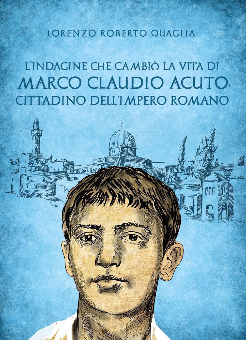 L'indagine che cambiò la vita di Marco Claudio Acuto, cittadino dell'Impero Romano (Italian Edition)