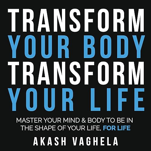 Transform Your Body - Transform Your Life: Master Your Mind &amp; Body to Be in the Shape of Your Life, for Life
