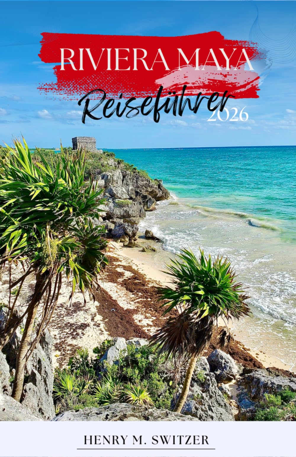 Riviera Maya Reiseführer 2026: Insidertipps, Strände, Cenoten, Maya-Ruinen, Kulinarik, Tagesausflüge und Reiserouten