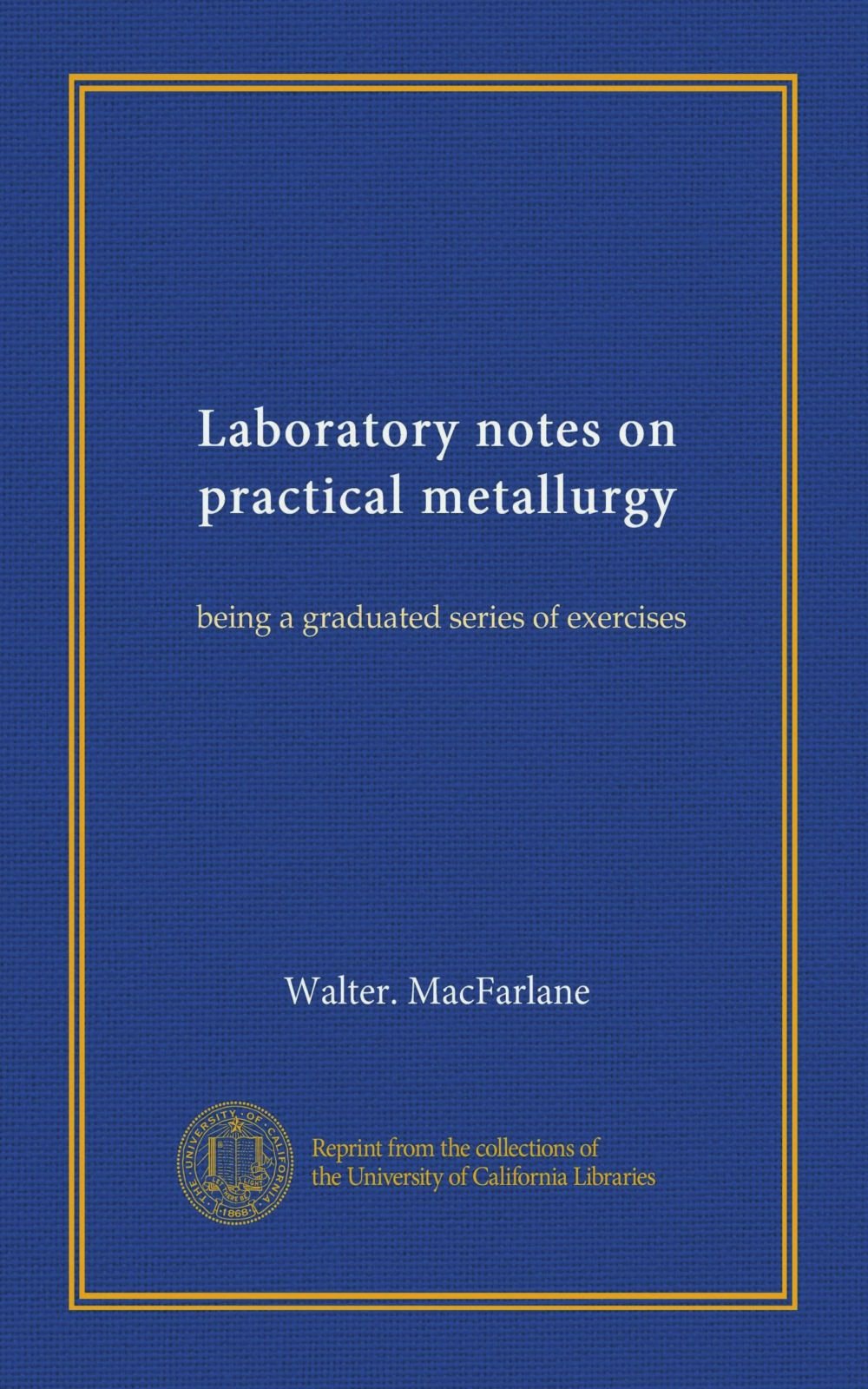Laboratory notes on practical metallurgy: being a graduated series of ...