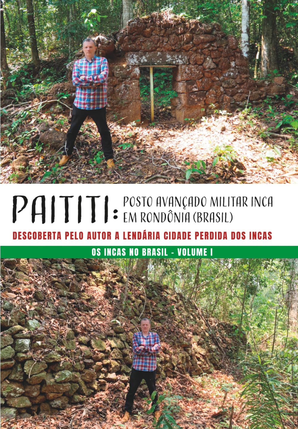 PAITITI: POSTO AVANÇADO MILITAR INCA EM RONDÔNIA (BRASIL). Descoberta pelo Autor a lendária cidade perdida dos Incas: OS INCAS NO BRASIL - VOLUME I: Vol. 1