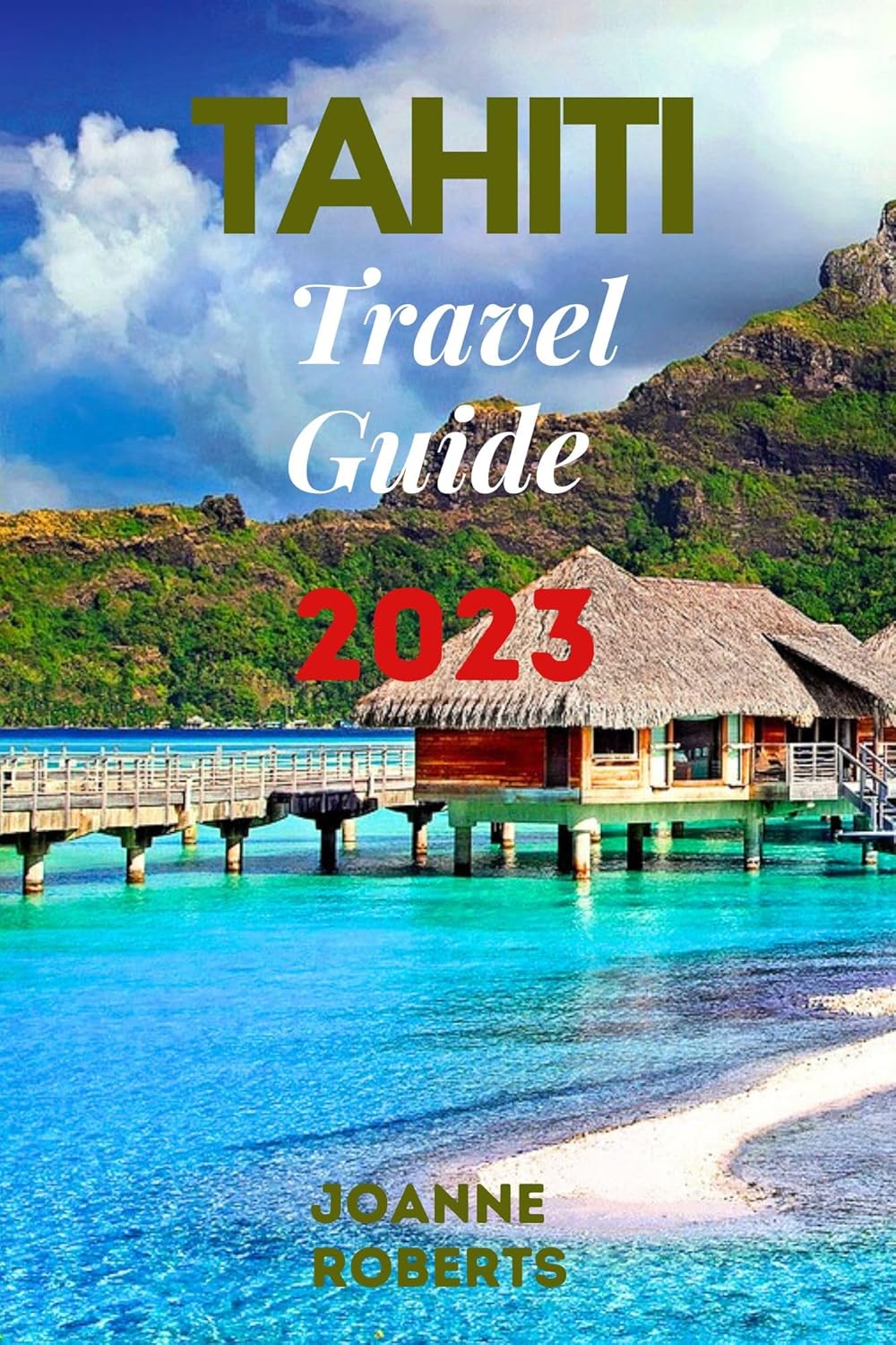 TAHITI TRAVEL GUIDE 2023: Discover The Pristine Beauty, Cultural TAHITI TRAVEL GUIDE 2023: Discover The Pristine Beauty, Cultural