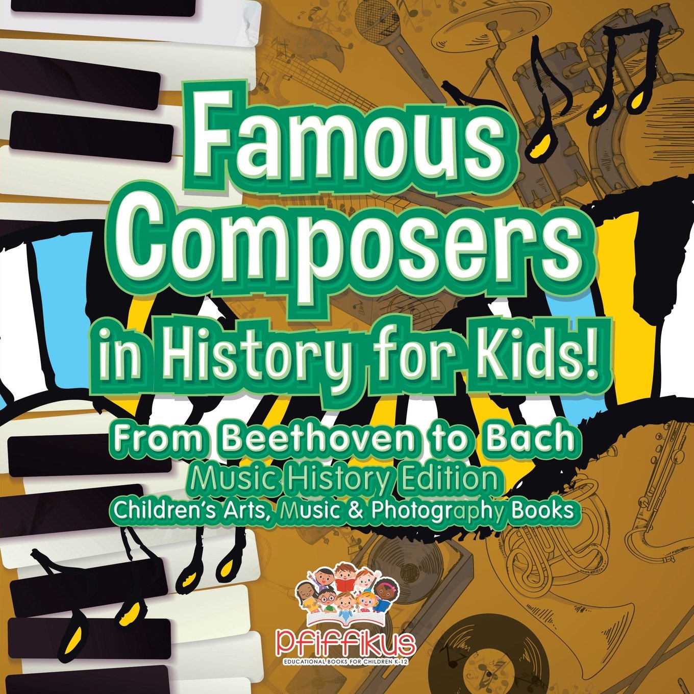 Famous Composers in History for Kids! From Beethoven to Bach: Music History Edition - Children's Arts, Music & Photography Books Paperback – May 6, 2016