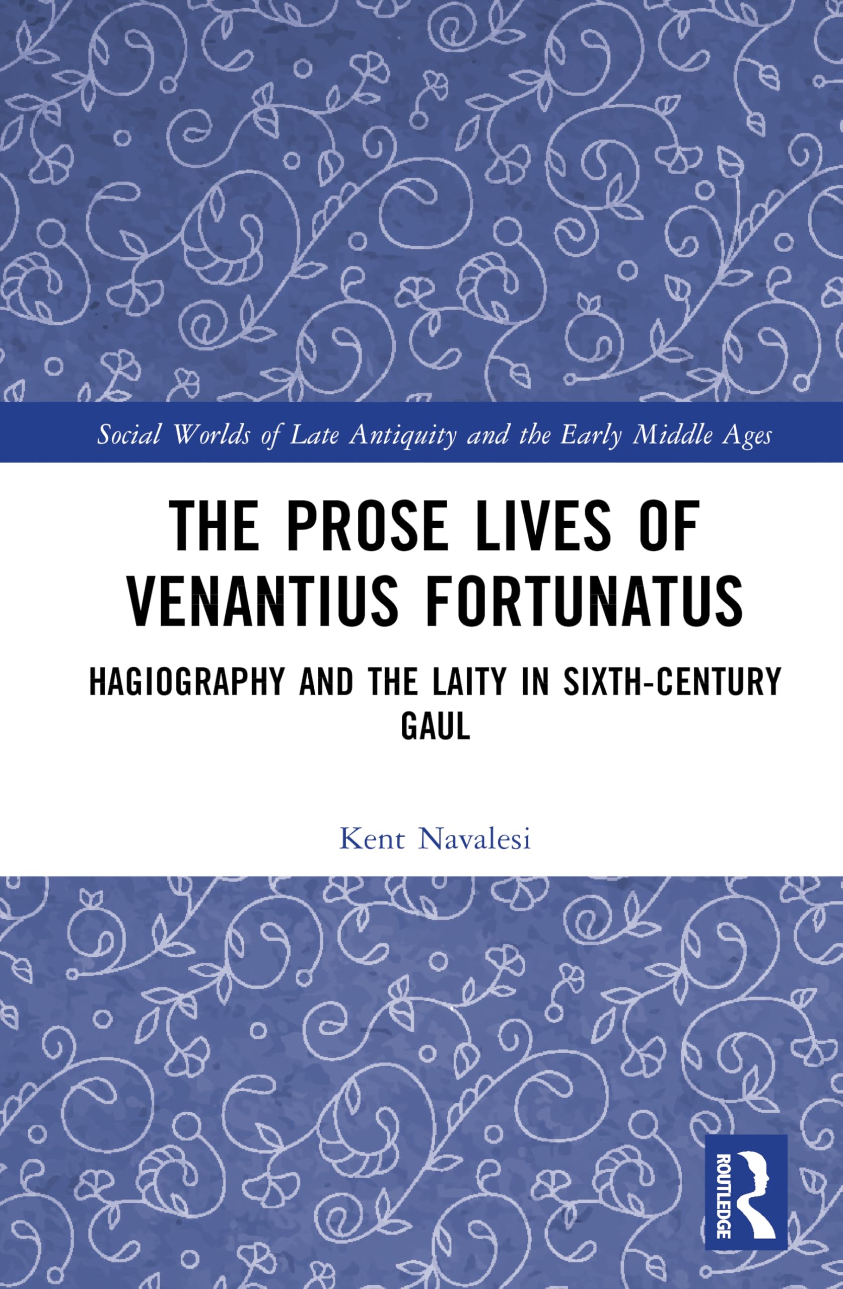 The Prose Lives of Venantius Fortunatus: Hagiography and the Laity in Sixth-Century Gaul (Social Worlds of Late Antiquity and the Early Middle Ages)