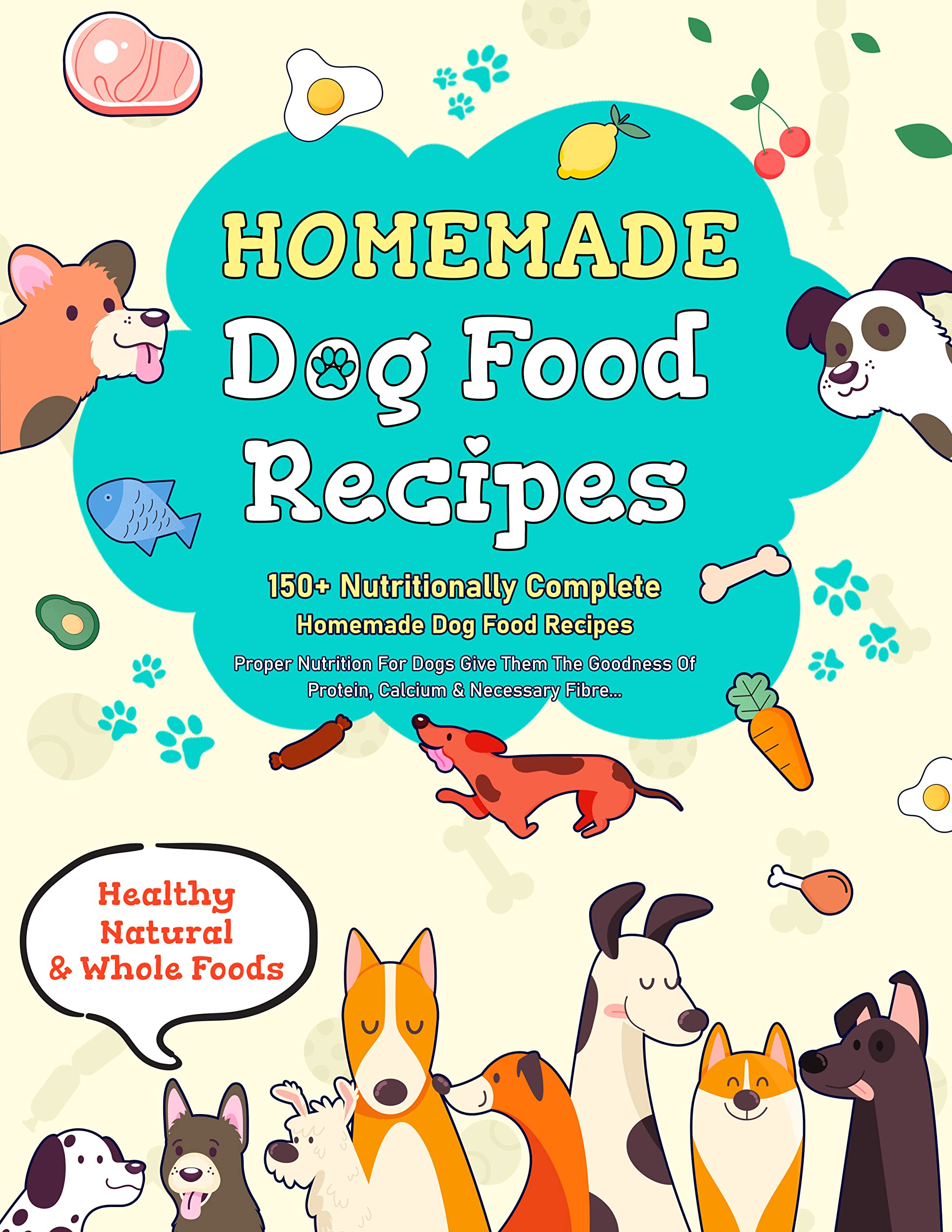Homemade Dog Food Recipes: 150+ Nutritionally Complete Healthy Dog Food Recipes | Proper Nutrition For Dogs Give Them The Goodness Of Protein, Calcium & Necessary Fibre...