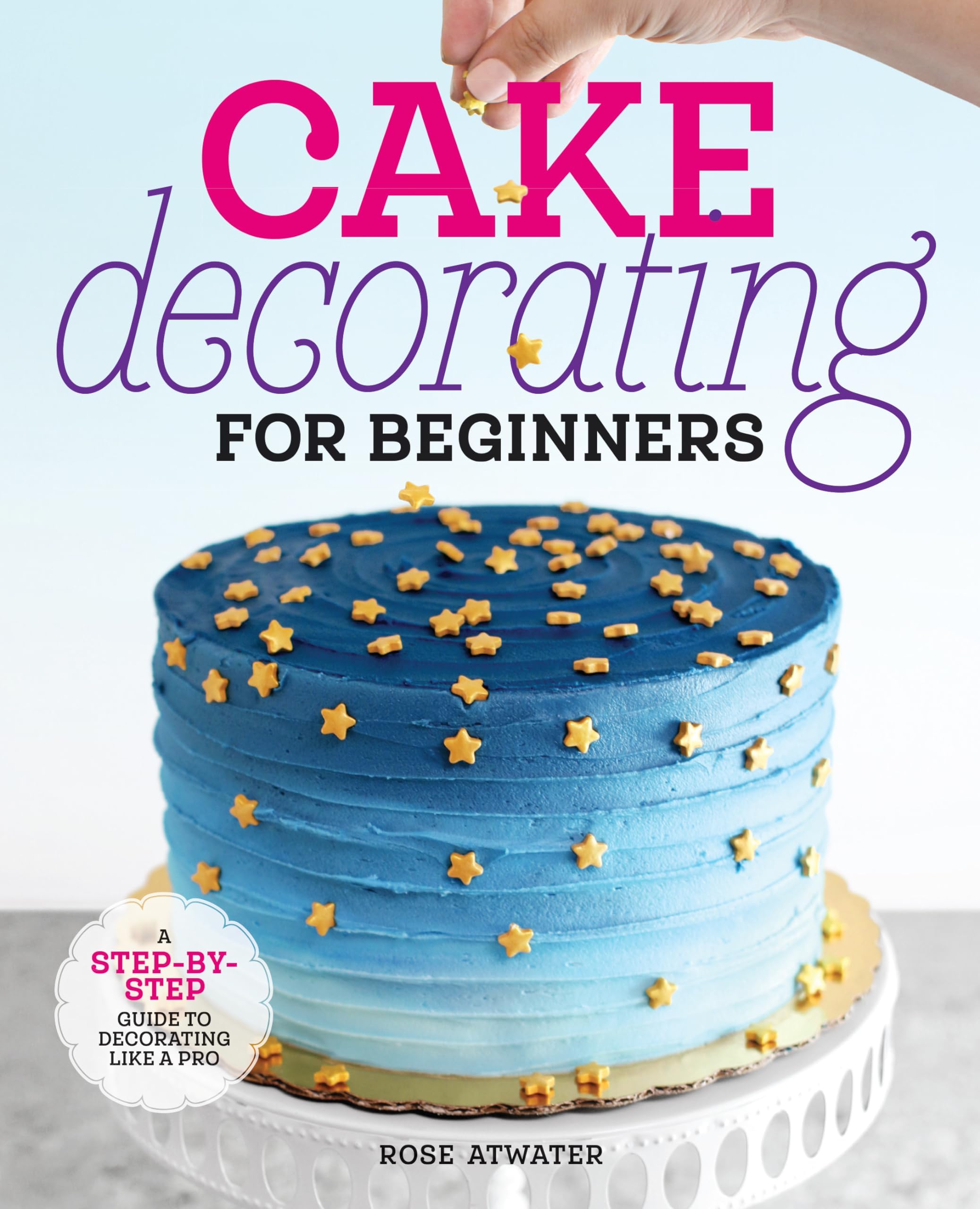 Rockridge Press Cake Decorating for Beginners: A Step-By-Step Guide to Decorating Like a Pro