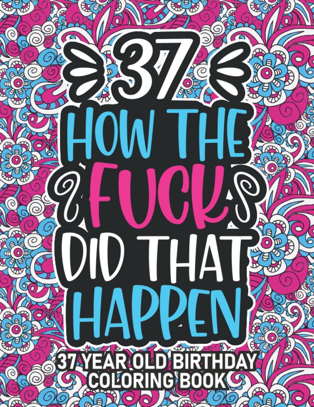 37th Birthday Gifts For Women: 37 Year Old Coloring Book: 37th Birthday Swear Word Coloring Book About Aging & Birthdays 37th Birthday Gifts For Men, ... & Grandpa for Stress Relief & Relaxation.