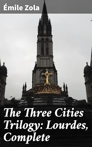 The Three Cities Trilogy: Lourdes, Complete: A Journey of Faith and Doubt in 19th-Century France